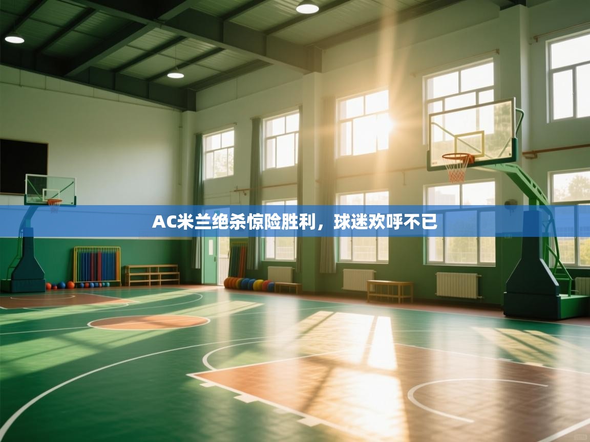 AC米兰绝杀惊险胜利，球迷欢呼不已