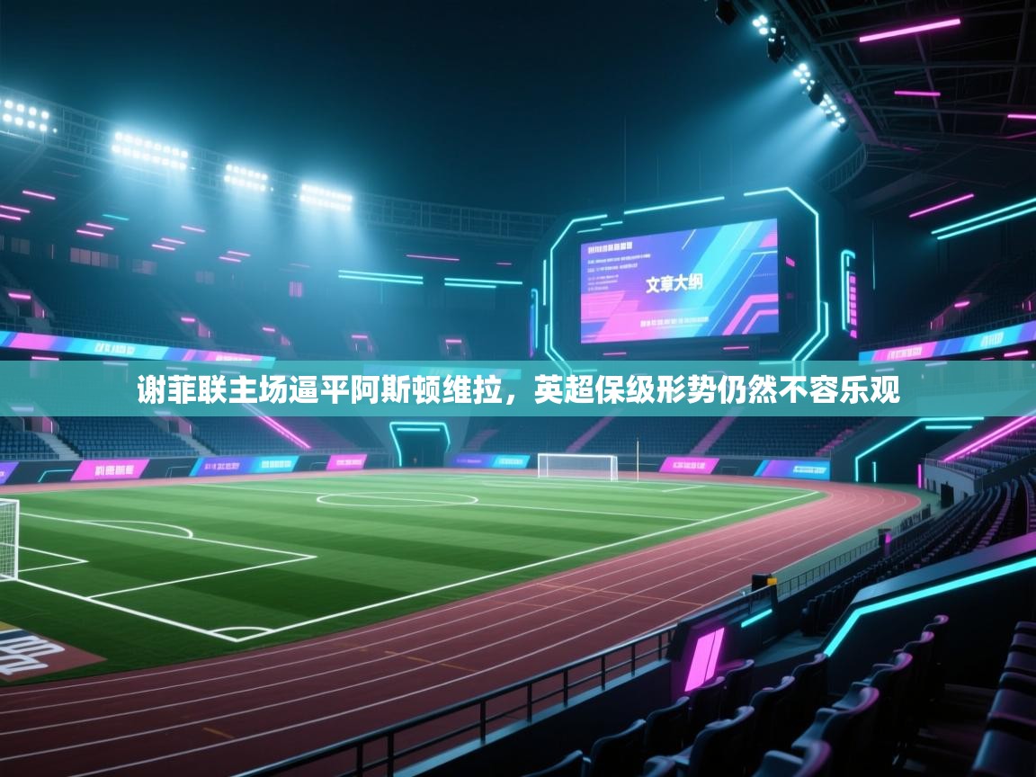 谢菲联主场逼平阿斯顿维拉，英超保级形势仍然不容乐观