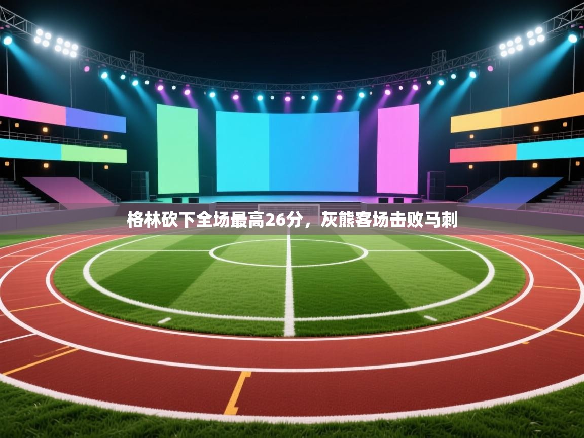 格林砍下全场最高26分，灰熊客场击败马刺