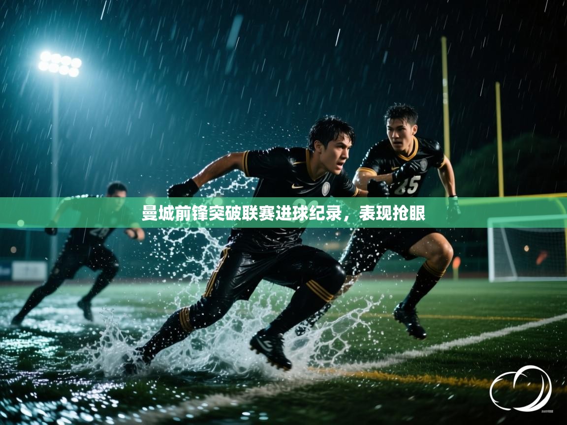 曼城前锋突破联赛进球纪录，表现抢眼