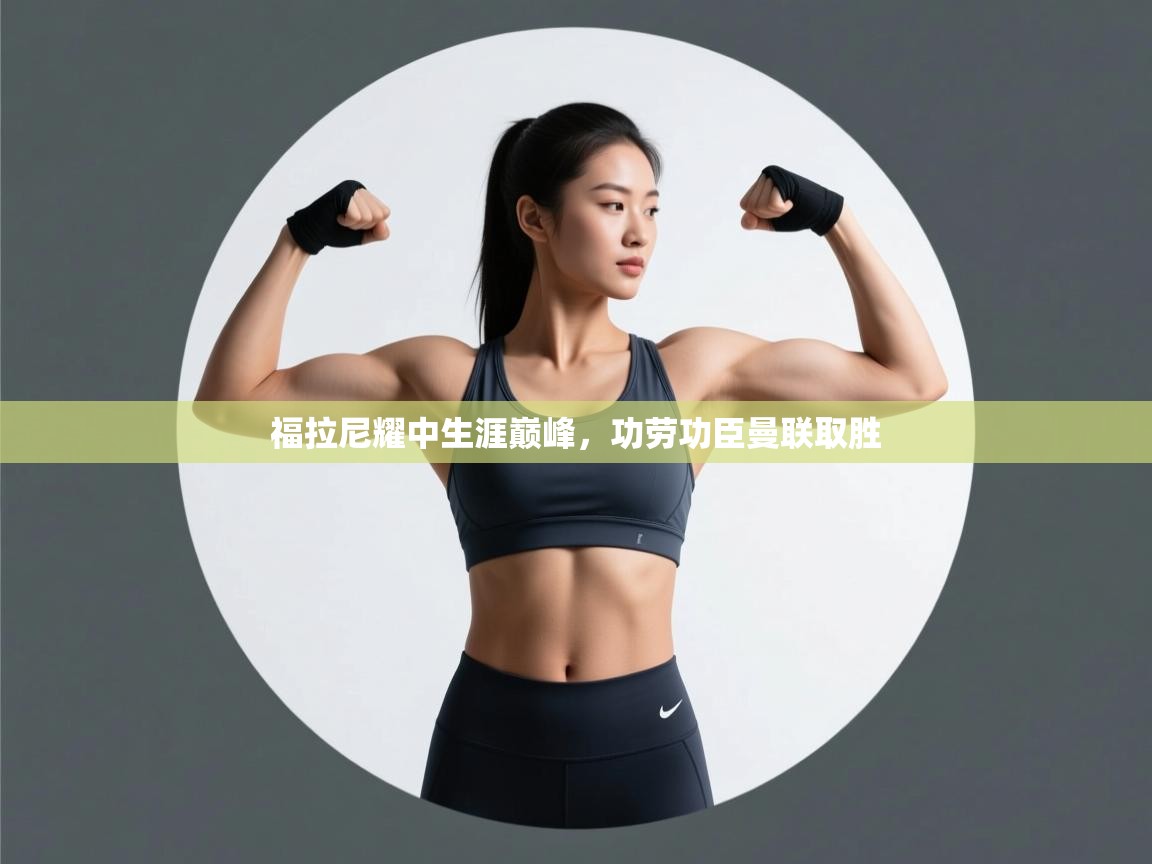 福拉尼耀中生涯巅峰，功劳功臣曼联取胜