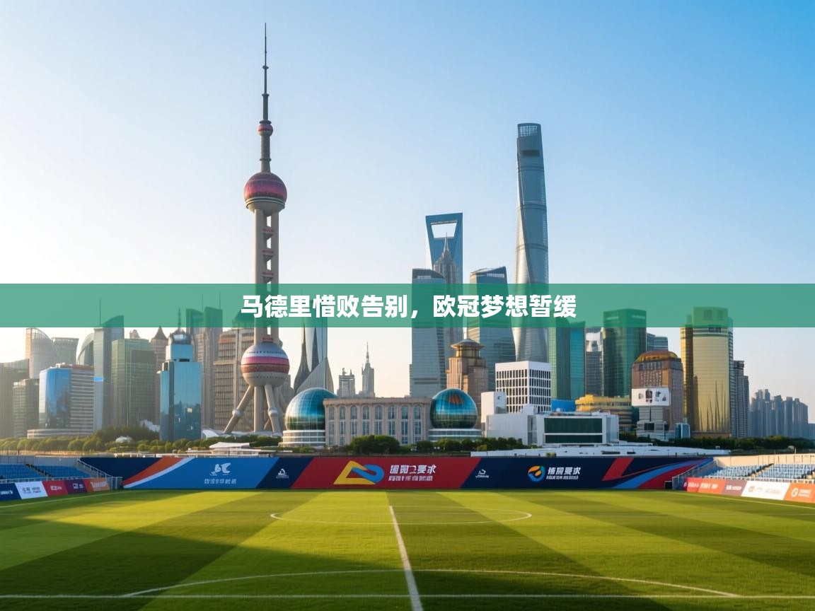 马德里惜败告别，欧冠梦想暂缓