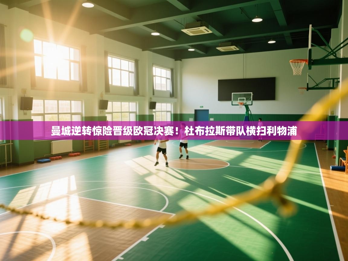 曼城逆转惊险晋级欧冠决赛！杜布拉斯带队横扫利物浦